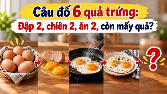 Câu đố 6 quả trứng: Đập 2, chiên 2, ăn 2, còn mấy quả? (Ảnh minh họa)